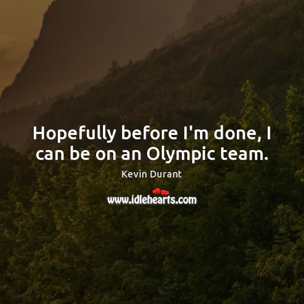 Hopefully before I’m done, I can be on an Olympic team. Kevin Durant Picture Quote