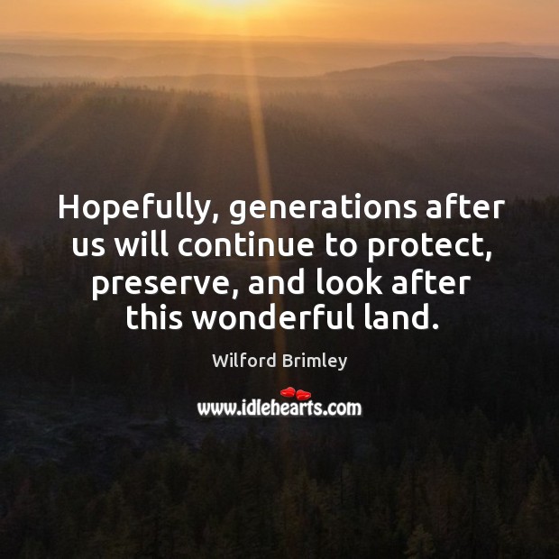 Hopefully, generations after us will continue to protect, preserve, and look after this wonderful land. Wilford Brimley Picture Quote