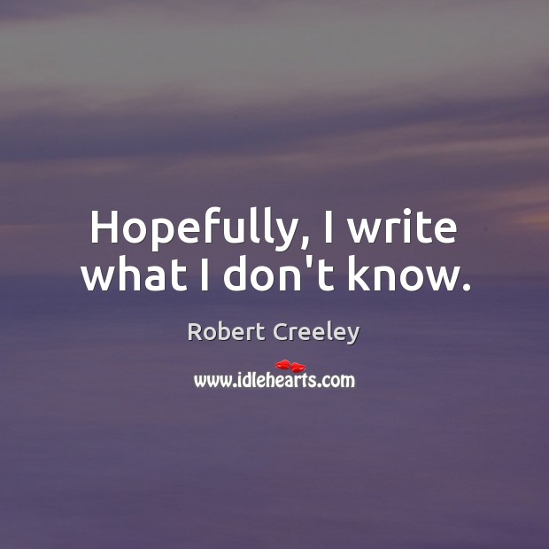 Hopefully, I write what I don’t know. Robert Creeley Picture Quote