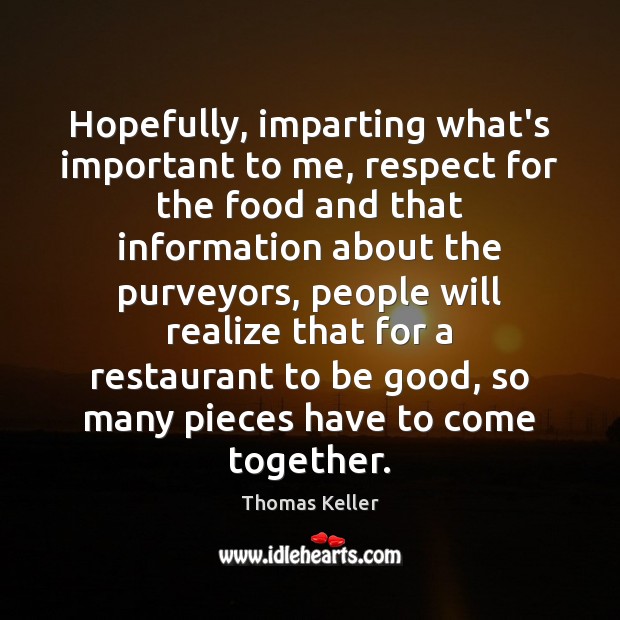 Hopefully, imparting what’s important to me, respect for the food and that Thomas Keller Picture Quote