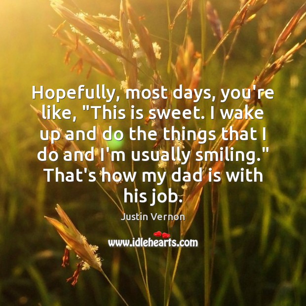 Hopefully, most days, you’re like, “This is sweet. I wake up and Image
