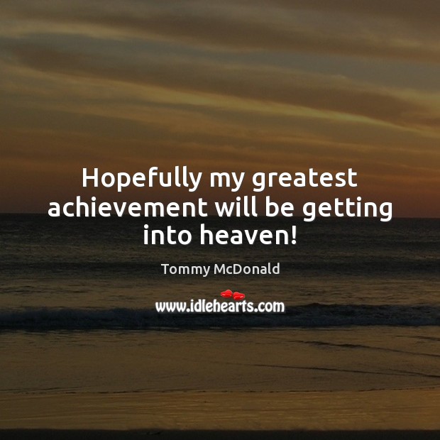 Hopefully my greatest achievement will be getting into heaven! Tommy McDonald Picture Quote