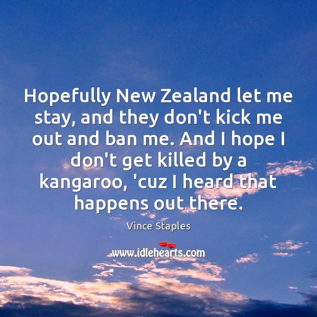 Hopefully New Zealand let me stay, and they don’t kick me out Vince Staples Picture Quote