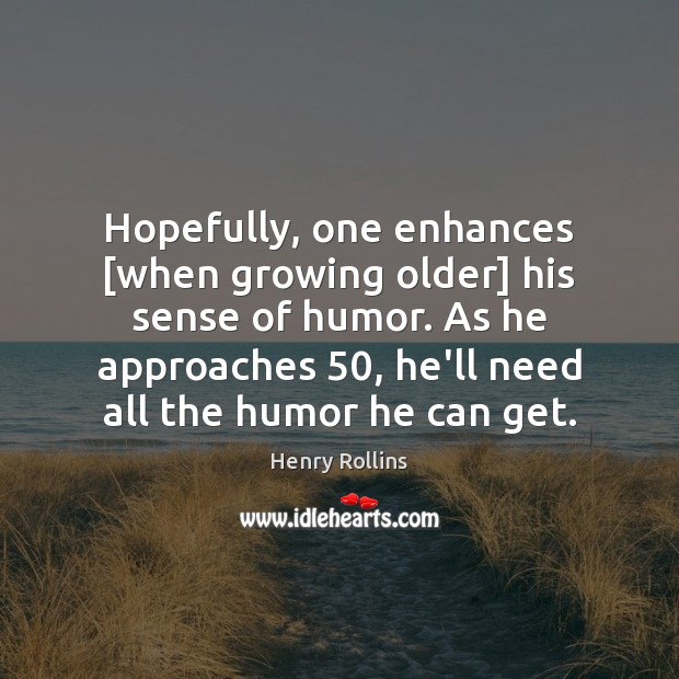 Hopefully, one enhances [when growing older] his sense of humor. As he Henry Rollins Picture Quote