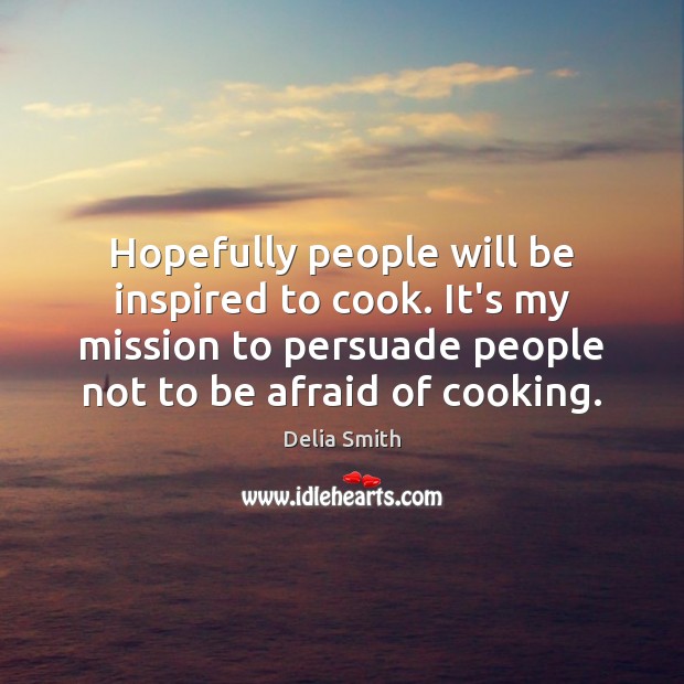 Hopefully people will be inspired to cook. It’s my mission to persuade Cooking Quotes Image