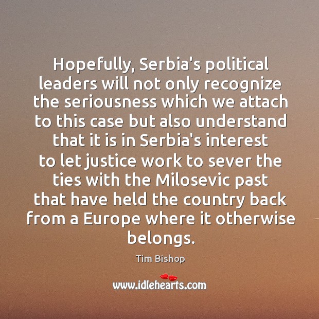 Hopefully, Serbia’s political leaders will not only recognize the seriousness which we Tim Bishop Picture Quote