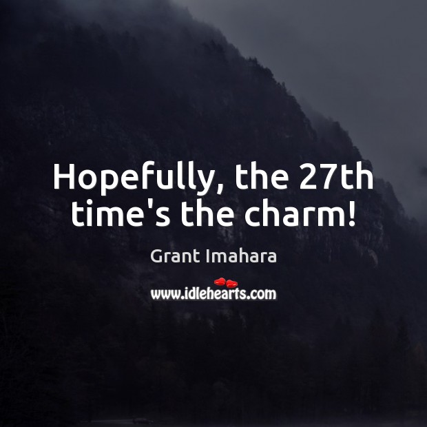 Hopefully, the 27th time’s the charm! Grant Imahara Picture Quote