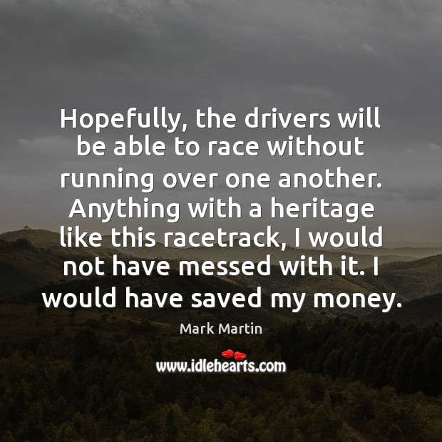 Hopefully, the drivers will be able to race without running over one Mark Martin Picture Quote