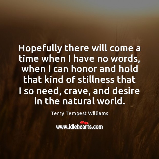 Hopefully there will come a time when I have no words, when Terry Tempest Williams Picture Quote