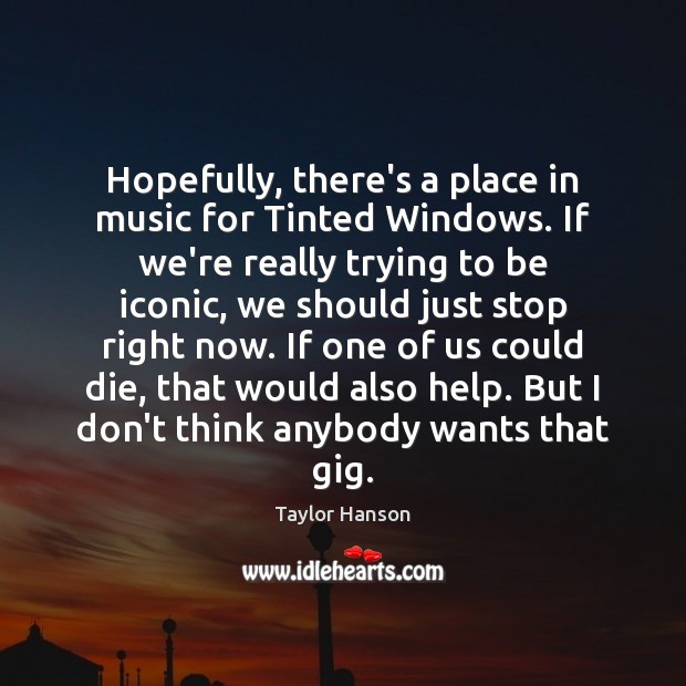 Hopefully, there’s a place in music for Tinted Windows. If we’re really Taylor Hanson Picture Quote
