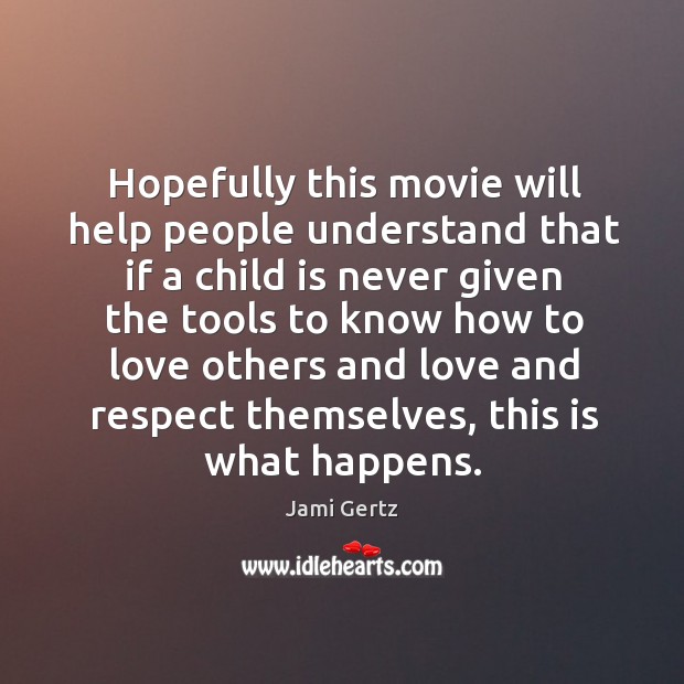 Hopefully this movie will help people understand that if a child is never given the tools Jami Gertz Picture Quote