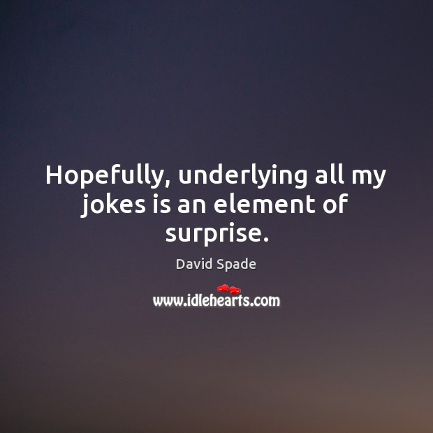 Hopefully, underlying all my jokes is an element of surprise. David Spade Picture Quote