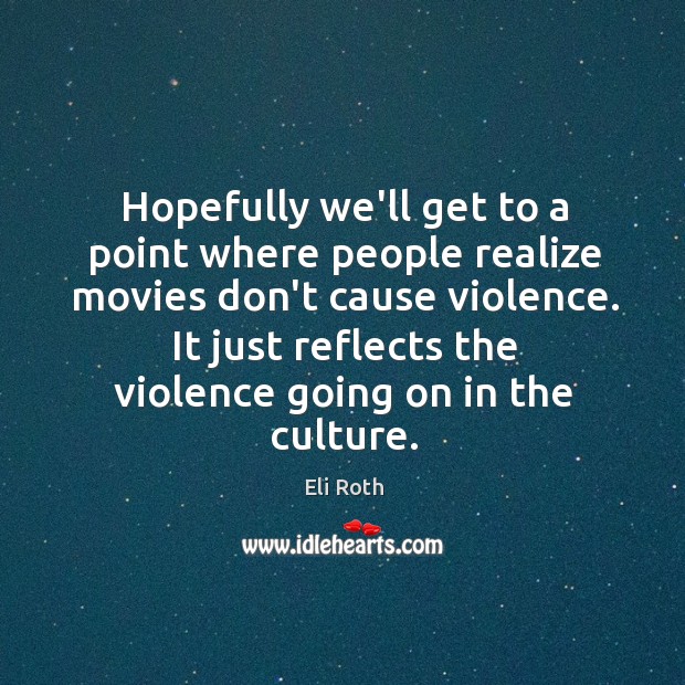 Hopefully we’ll get to a point where people realize movies don’t cause Eli Roth Picture Quote