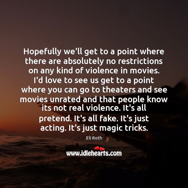 Hopefully we’ll get to a point where there are absolutely no restrictions Eli Roth Picture Quote