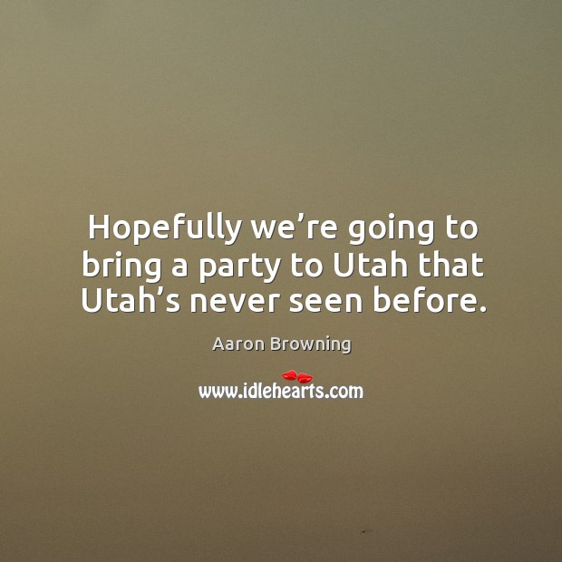 Hopefully we’re going to bring a party to utah that utah’s never seen before. Image