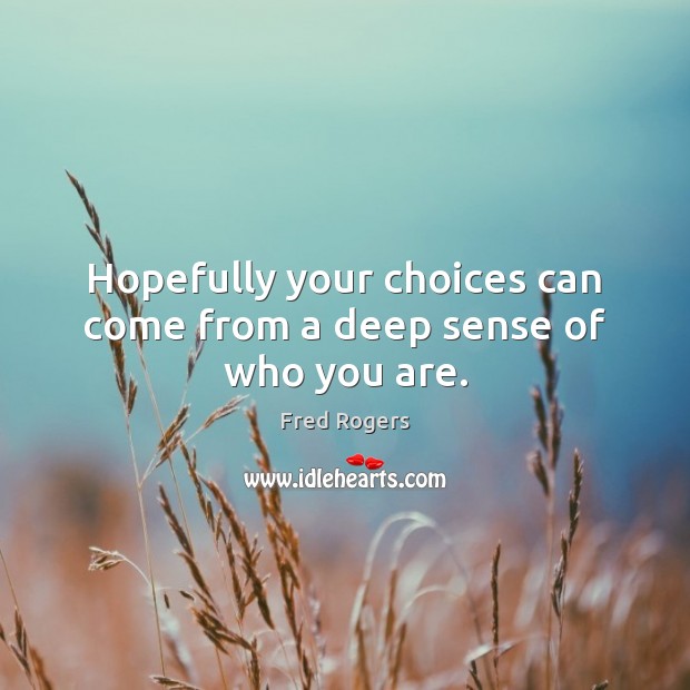 Hopefully your choices can come from a deep sense of who you are. Fred Rogers Picture Quote