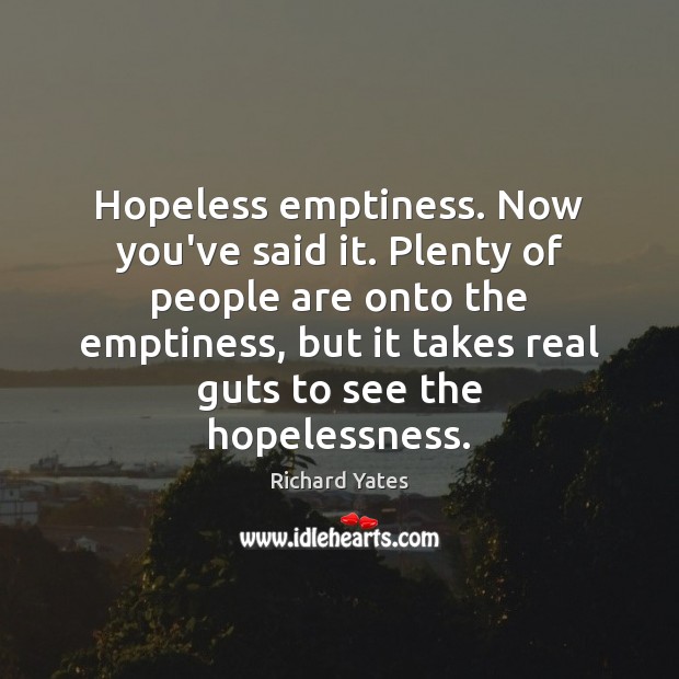Hopeless emptiness. Now you’ve said it. Plenty of people are onto the Richard Yates Picture Quote