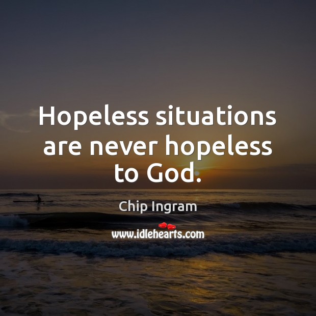 Hopeless situations are never hopeless to God. Chip Ingram Picture Quote