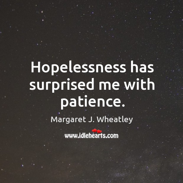 Hopelessness has surprised me with patience. Margaret J. Wheatley Picture Quote
