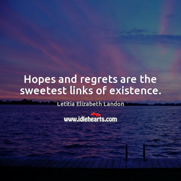 Hopes and regrets are the sweetest links of existence. Image