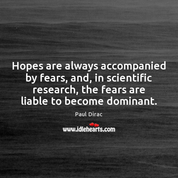 Hopes are always accompanied by fears, and, in scientific research, the fears Paul Dirac Picture Quote