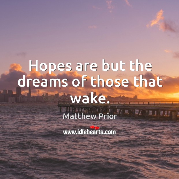 Hopes are but the dreams of those that wake. Matthew Prior Picture Quote
