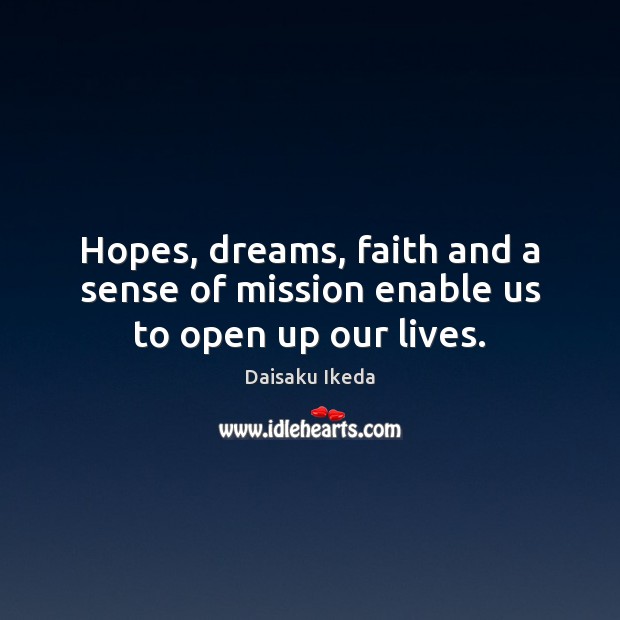 Hopes, dreams, faith and a sense of mission enable us to open up our lives. Daisaku Ikeda Picture Quote