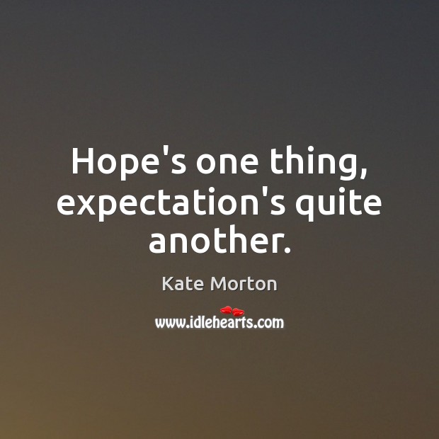 Hope’s one thing, expectation’s quite another. Kate Morton Picture Quote