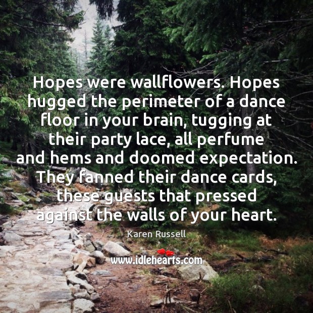 Hopes were wallflowers. Hopes hugged the perimeter of a dance floor in Karen Russell Picture Quote