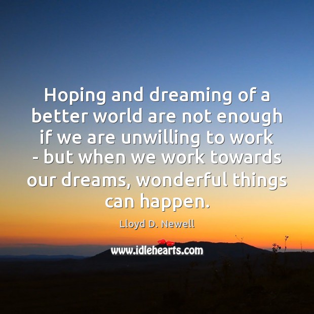 Hoping and dreaming of a better world are not enough if we Lloyd D. Newell Picture Quote