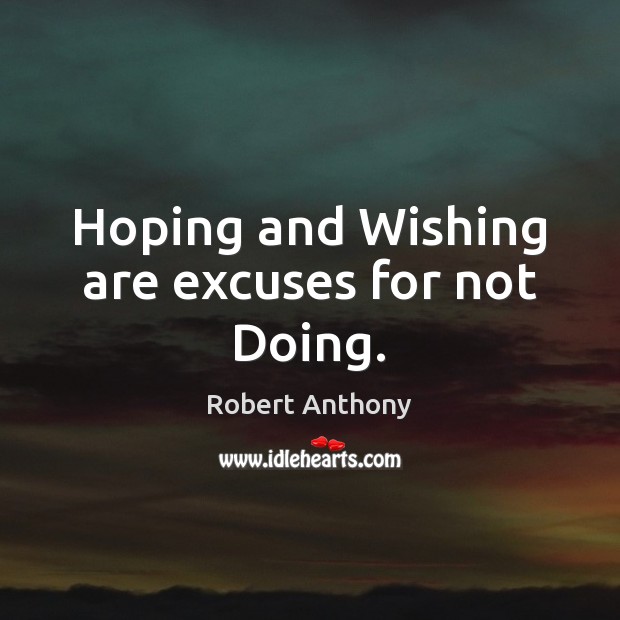 Hoping and Wishing are excuses for not Doing. Image