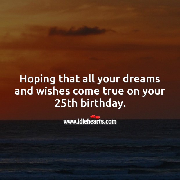 Hoping that all your dreams and wishes come true on your 25th birthday. 25th Birthday Messages Image