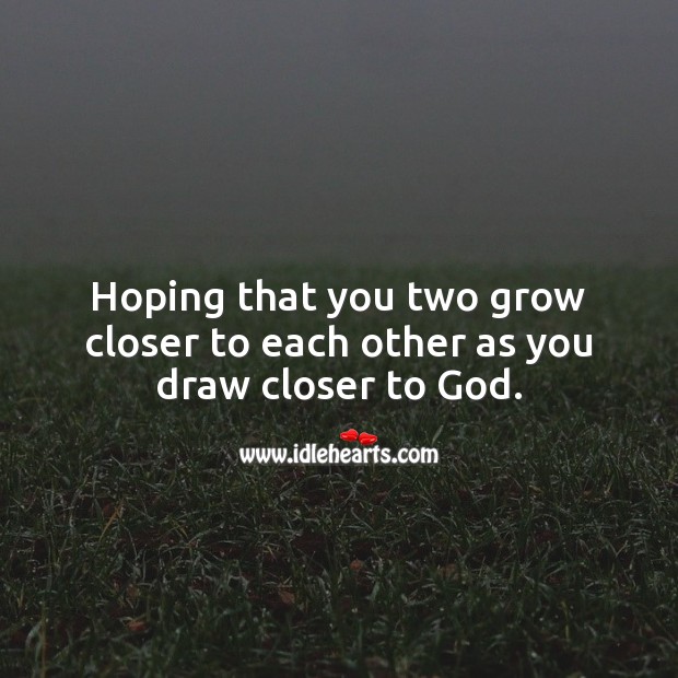 Hoping that you two grow closer to each other as you draw closer to God. 