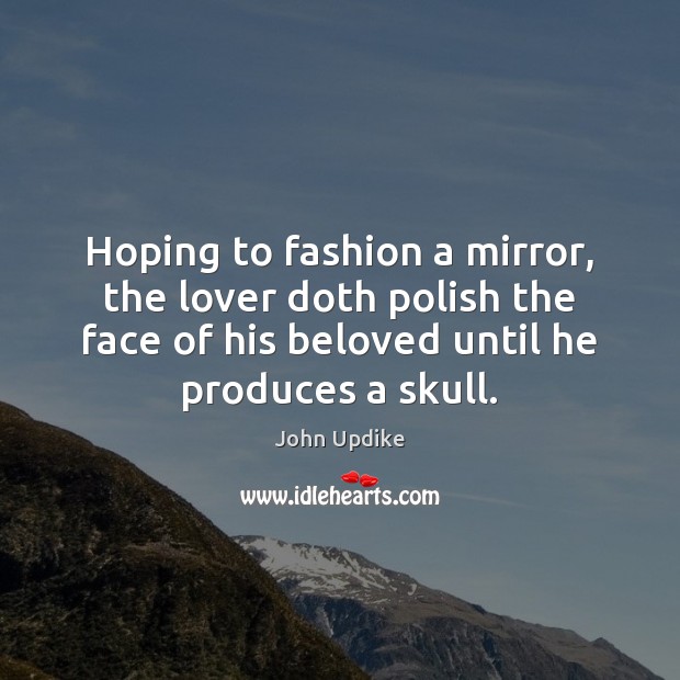 Hoping to fashion a mirror, the lover doth polish the face of Image