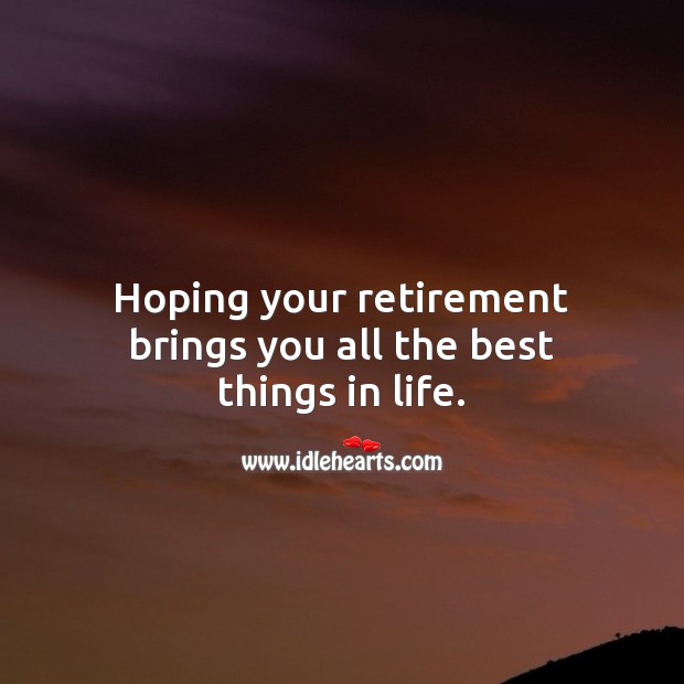 Hoping your retirement brings you all the best things in life. 