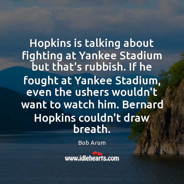 Hopkins is talking about fighting at Yankee Stadium but that’s rubbish. If Bob Arum Picture Quote