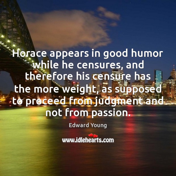 Horace appears in good humor while he censures, and therefore his censure Image
