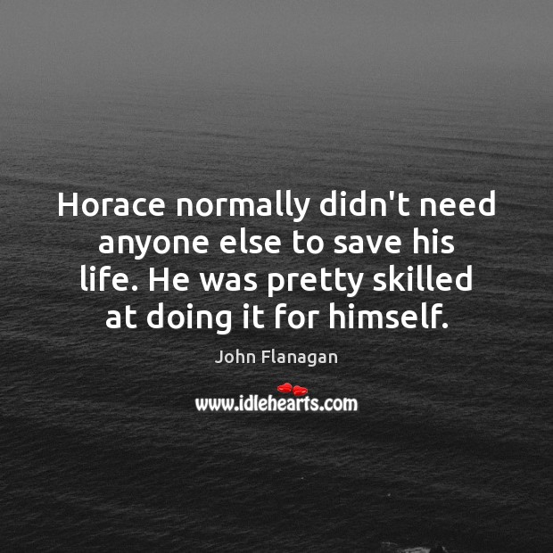 Horace normally didn’t need anyone else to save his life. He was John Flanagan Picture Quote