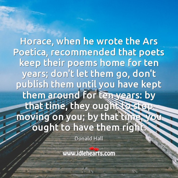Horace, when he wrote the Ars Poetica, recommended that poets keep their Donald Hall Picture Quote