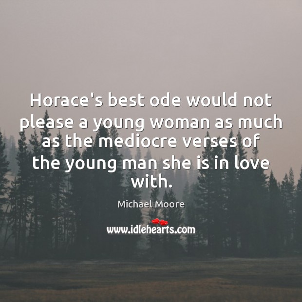Horace’s best ode would not please a young woman as much as Michael Moore Picture Quote