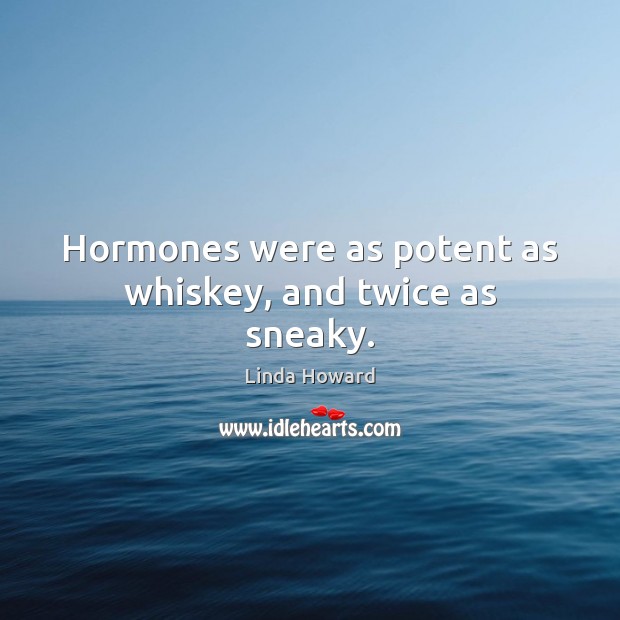 Hormones were as potent as whiskey, and twice as sneaky. Linda Howard Picture Quote