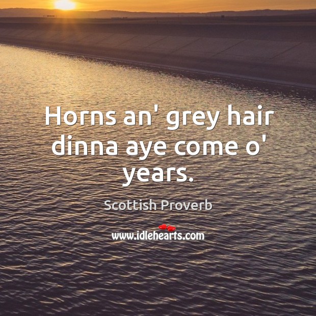 Horns an’ grey hair dinna aye come o’ years. Scottish Proverbs Image