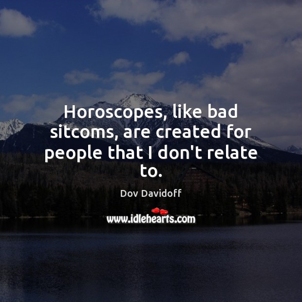 Horoscopes, like bad sitcoms, are created for people that I don’t relate to. Dov Davidoff Picture Quote