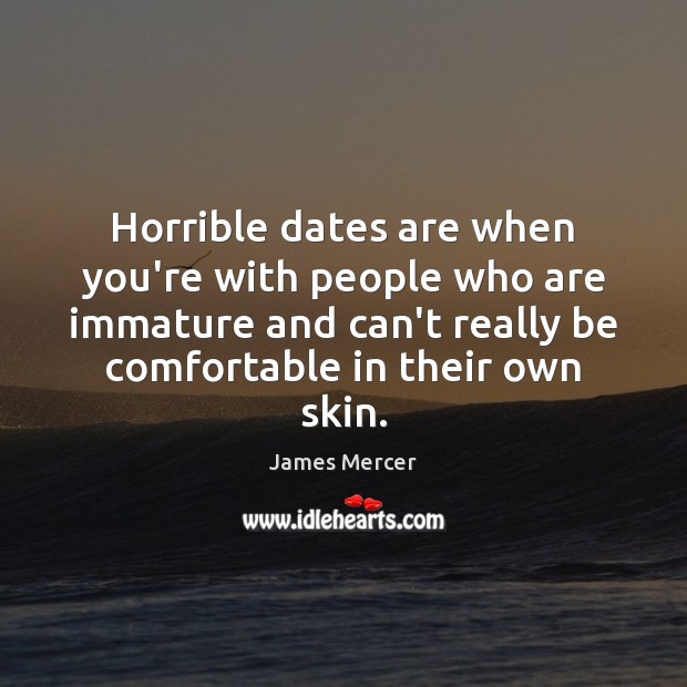 Horrible dates are when you’re with people who are immature and can’t James Mercer Picture Quote