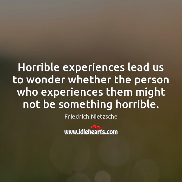 Horrible experiences lead us to wonder whether the person who experiences them Image