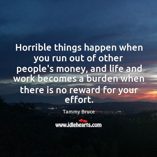 Horrible things happen when you run out of other people’s money, and Tammy Bruce Picture Quote