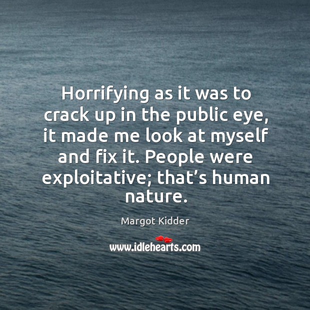Horrifying as it was to crack up in the public eye, it made me look at myself and fix it. Margot Kidder Picture Quote