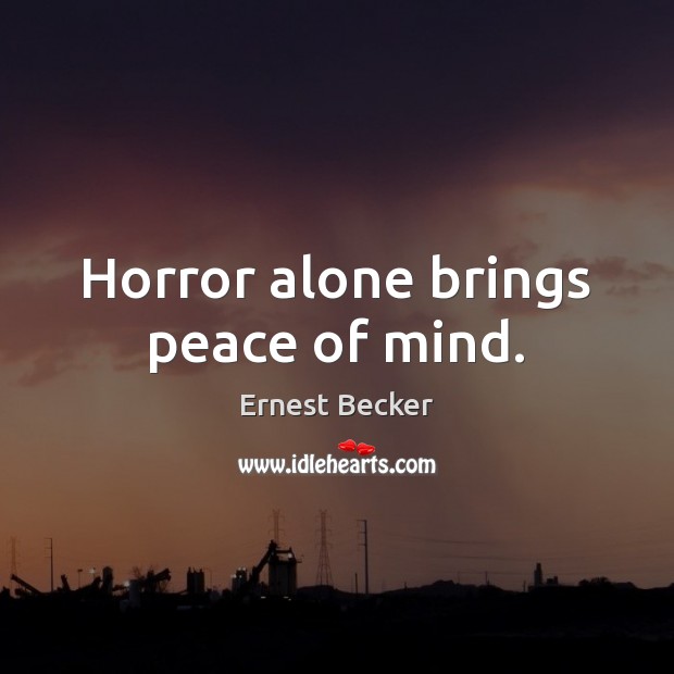 Horror alone brings peace of mind. Ernest Becker Picture Quote