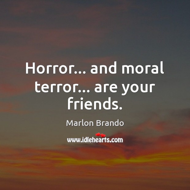 Horror… and moral terror… are your friends. Marlon Brando Picture Quote