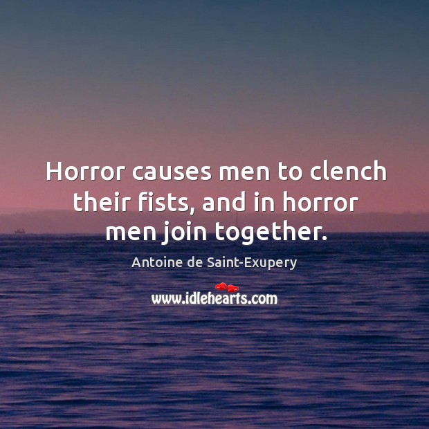Horror causes men to clench their fists, and in horror men join together. Antoine de Saint-Exupery Picture Quote